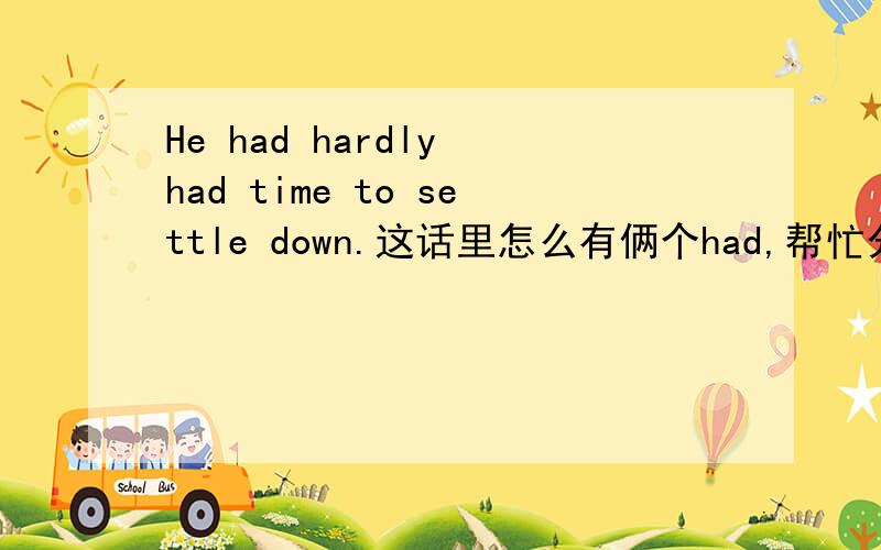 He had hardly had time to settle down.这话里怎么有俩个had,帮忙分析下.