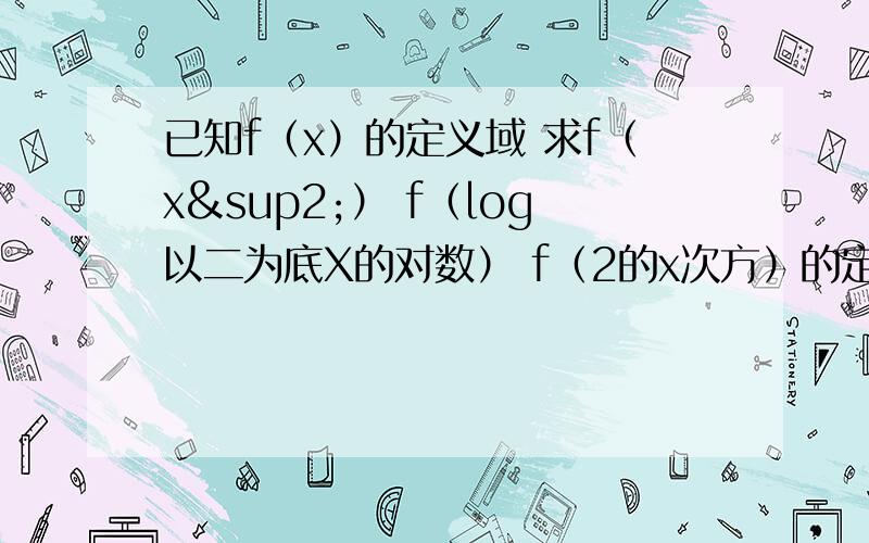 已知f（x）的定义域 求f（x²） f（log以二为底X的对数） f（2的x次方）的定义域