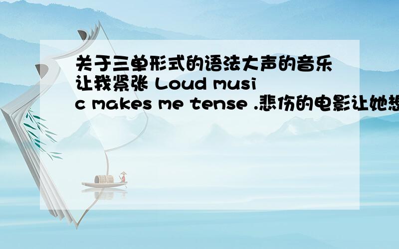 关于三单形式的语法大声的音乐让我紧张 Loud music makes me tense .悲伤的电影让她想要离开 Sa