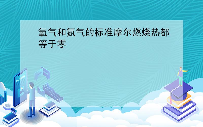 氧气和氮气的标准摩尔燃烧热都等于零