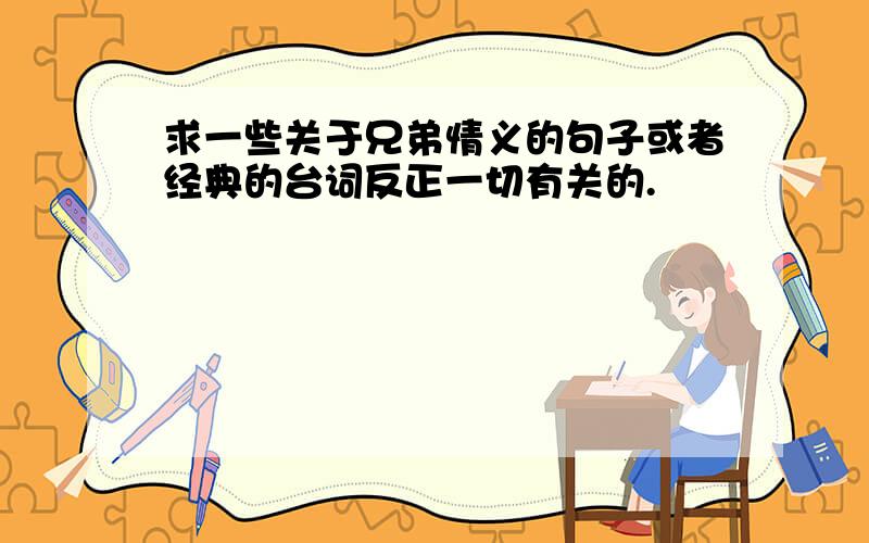 求一些关于兄弟情义的句子或者经典的台词反正一切有关的.