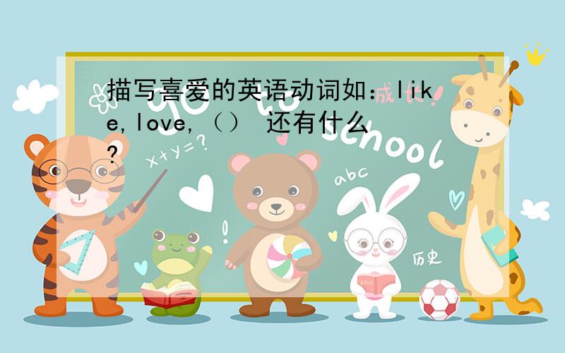 描写喜爱的英语动词如：like,love,（） 还有什么?