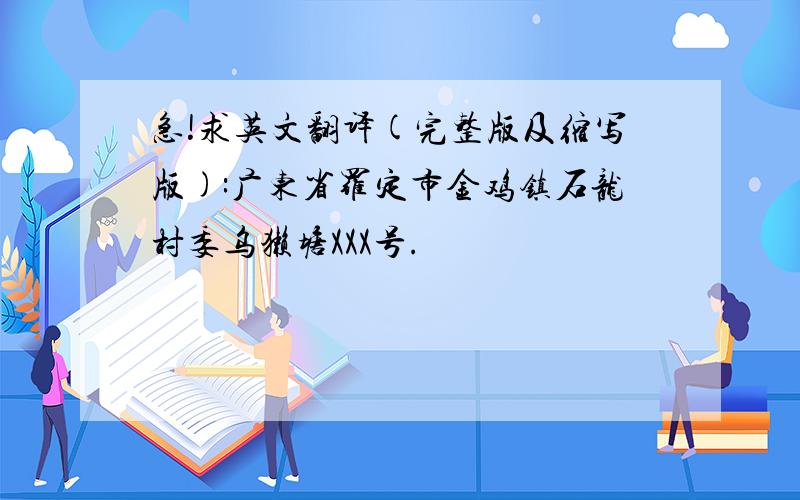 急!求英文翻译(完整版及缩写版):广东省罗定市金鸡镇石龙村委乌獭塘XXX号.