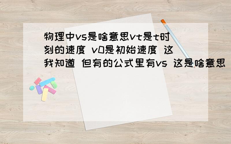 物理中vs是啥意思vt是t时刻的速度 v0是初始速度 这我知道 但有的公式里有vs 这是啥意思 如在Vs/2＝[(Vo2