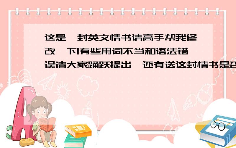 这是一封英文情书请高手帮我修改一下!有些用词不当和语法错误请大家踊跃提出,还有送这封情书是否合适?