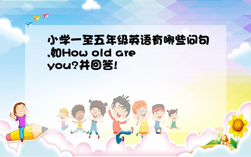 小学一至五年级英语有哪些问句,如How old are you?并回答!