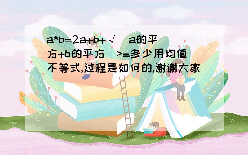 a*b=2a+b+√(a的平方+b的平方）>=多少用均值不等式,过程是如何的,谢谢大家