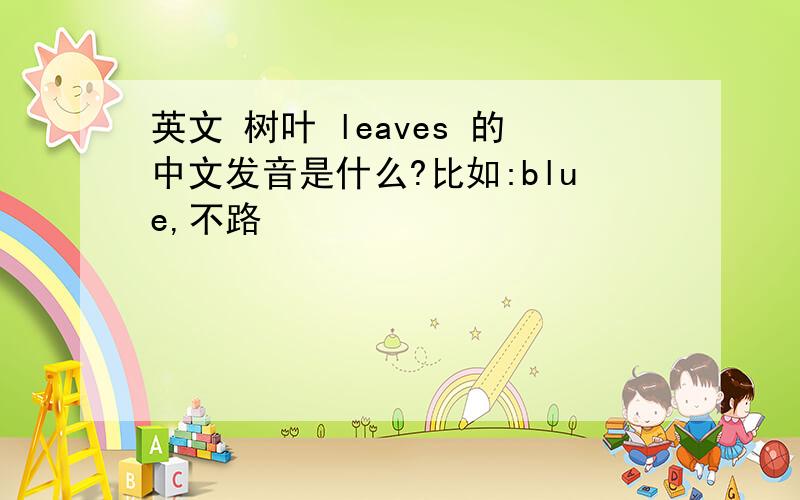 英文 树叶 leaves 的中文发音是什么?比如:blue,不路