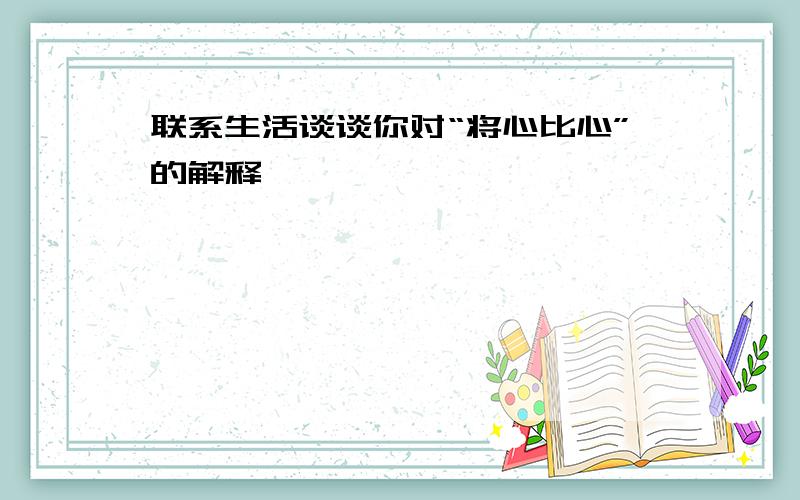 联系生活谈谈你对“将心比心”的解释