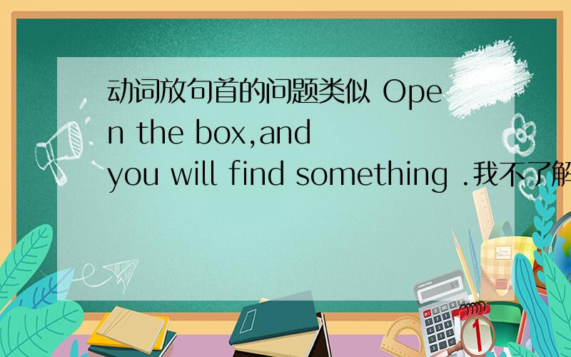 动词放句首的问题类似 Open the box,and you will find something .我不了解的是.