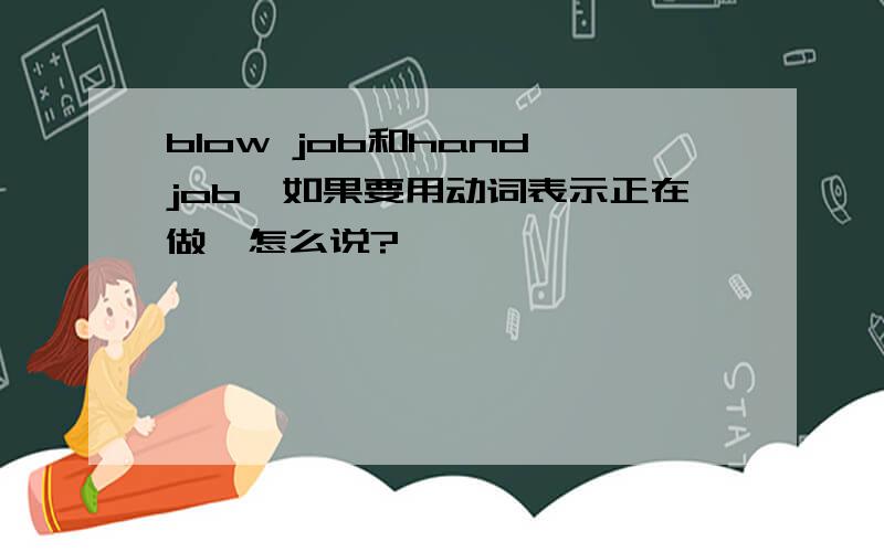 blow job和hand job,如果要用动词表示正在做,怎么说?