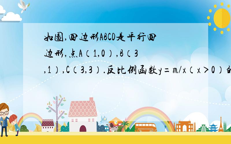 如图,四边形ABCD是平行四边形,点A（1,0）,B（3,1）,C（3,3）．反比例函数y=m/x（x＞0）的函数图象经