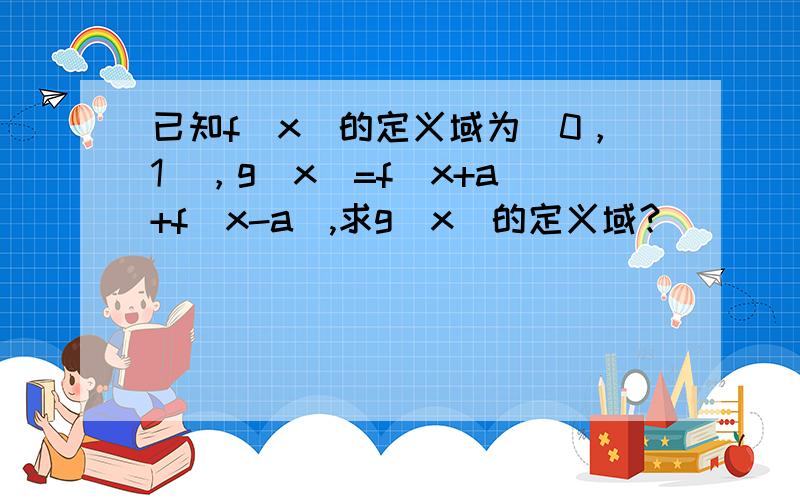 已知f(x)的定义域为[0，1]，g(x)=f(x+a)+f(x-a),求g(x)的定义域？