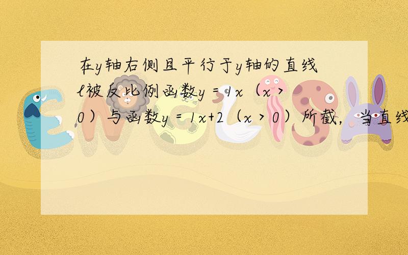 在y轴右侧且平行于y轴的直线l被反比例函数y＝1x（x＞0）与函数y＝1x+2（x＞0）所截，当直线l向右平移4个单位时