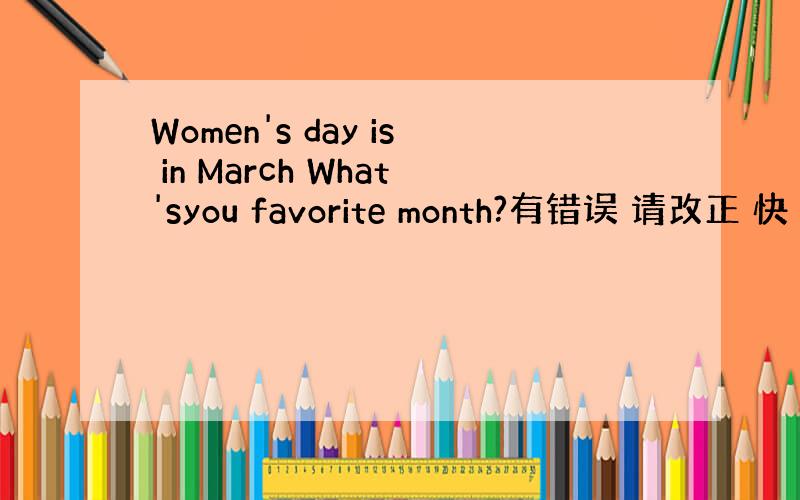 Women's day is in March What'syou favorite month?有错误 请改正 快