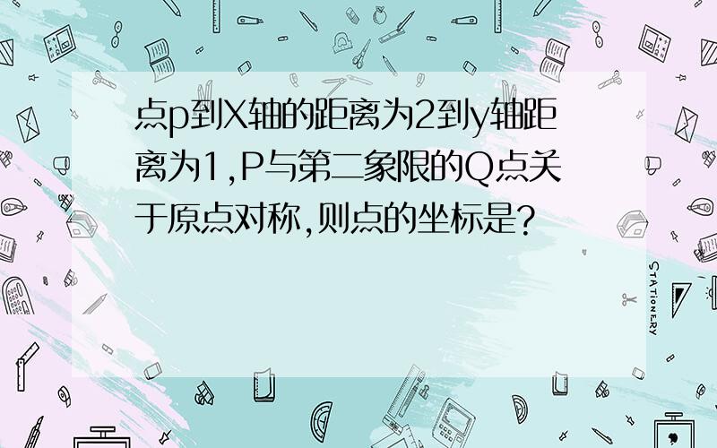 点p到X轴的距离为2到y轴距离为1,P与第二象限的Q点关于原点对称,则点的坐标是?