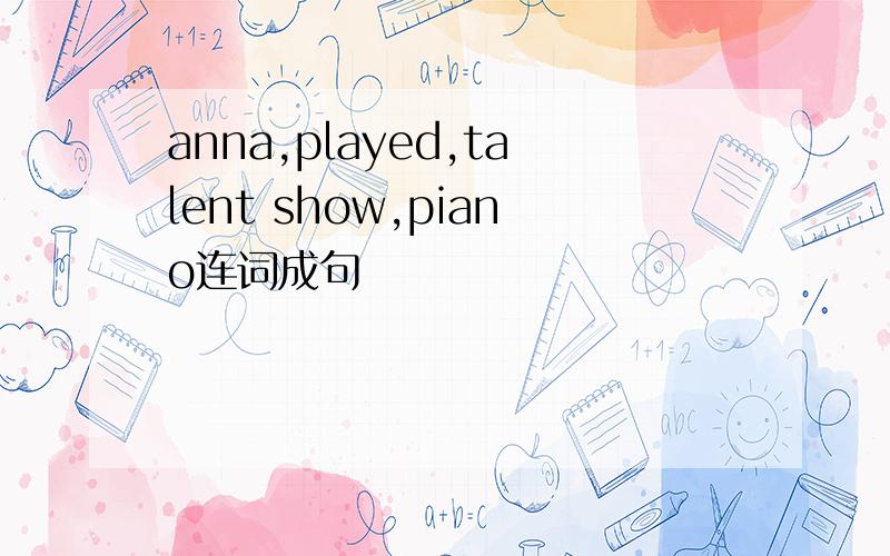 anna,played,talent show,piano连词成句