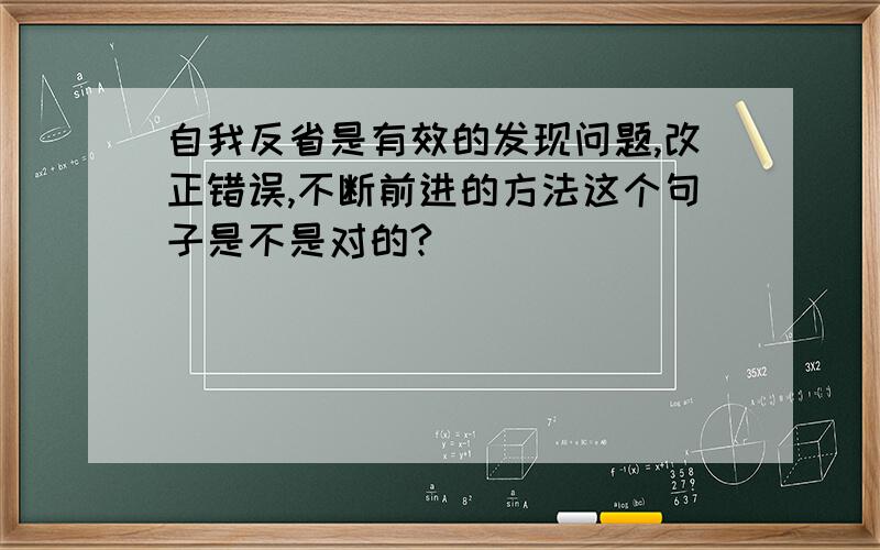 自我反省是有效的发现问题,改正错误,不断前进的方法这个句子是不是对的?