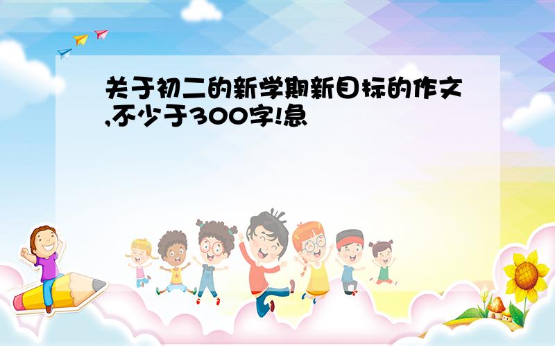 关于初二的新学期新目标的作文,不少于300字!急