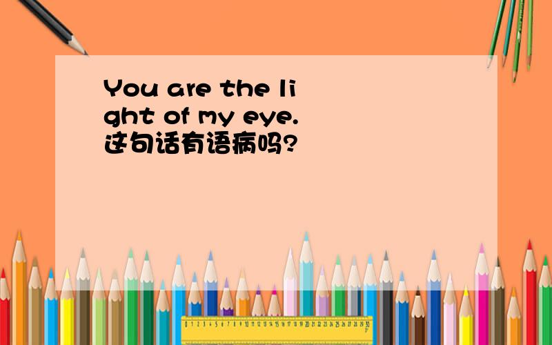 You are the light of my eye.这句话有语病吗?