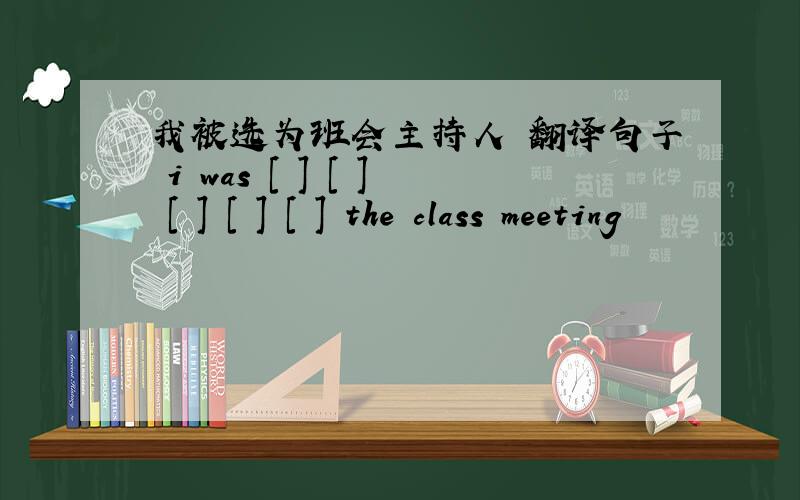 我被选为班会主持人 翻译句子 i was [ ] [ ] [ ] [ ] [ ] the class meeting