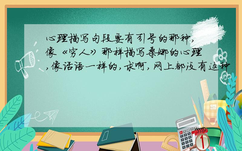 心理描写句段要有引号的那种,像《穷人》那样描写桑娜的心理,像话语一样的,求啊,网上都没有这种