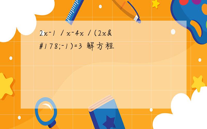 2x-1／x-4x／(2x²-1)=3 解方程