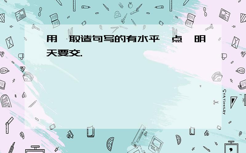 用汲取造句写的有水平一点,明天要交.