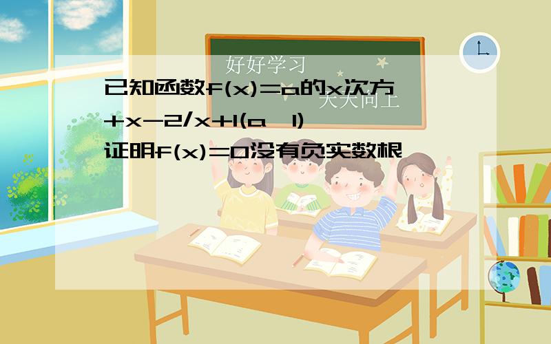 已知函数f(x)=a的x次方+x-2/x+1(a>1),证明f(x)=0没有负实数根