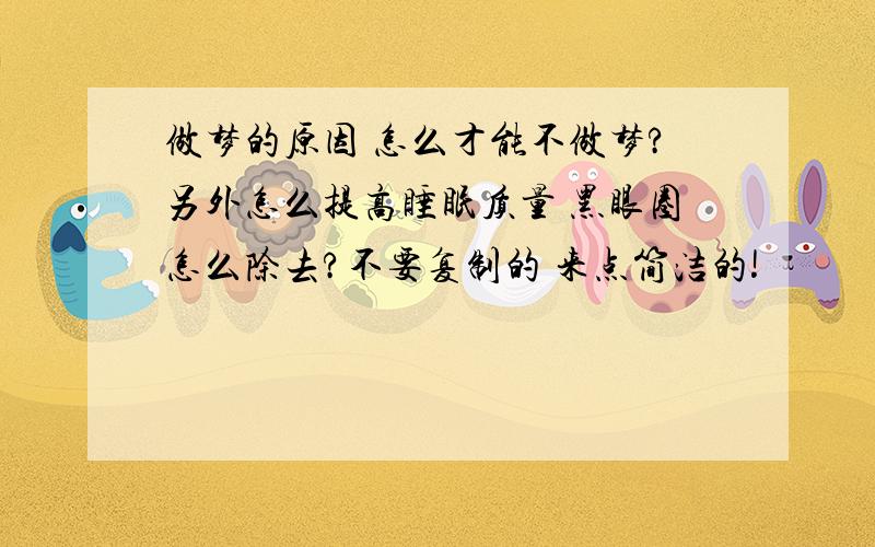 做梦的原因 怎么才能不做梦?另外怎么提高睡眠质量 黑眼圈怎么除去?不要复制的 来点简洁的!