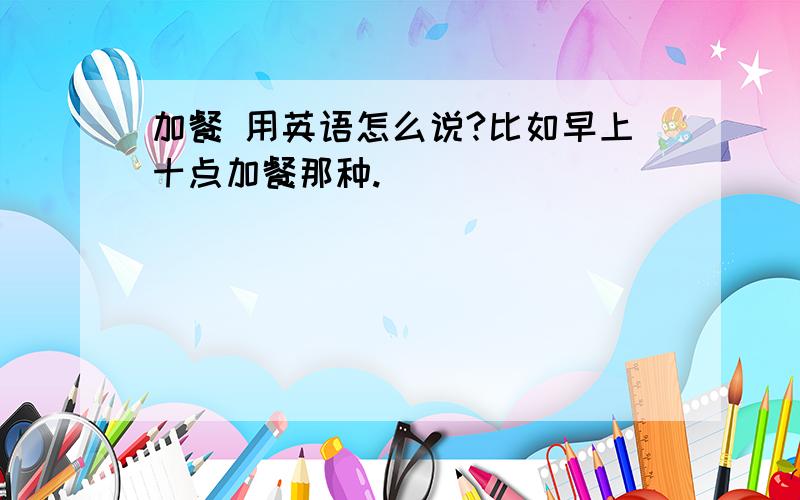 加餐 用英语怎么说?比如早上十点加餐那种.