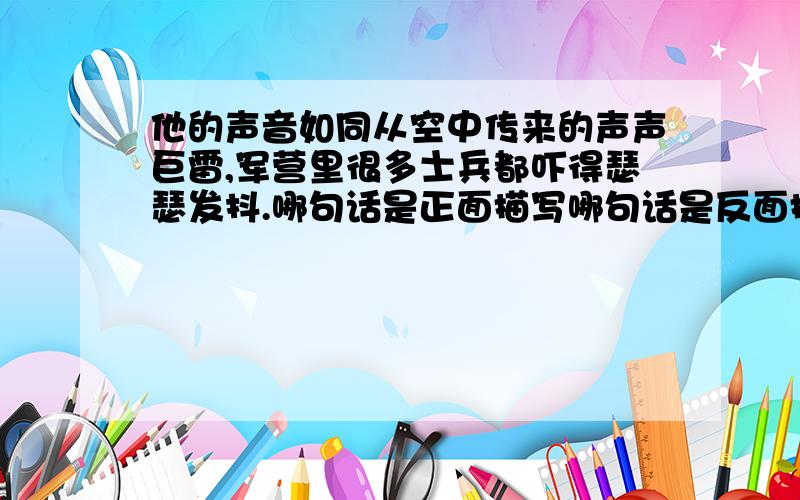 他的声音如同从空中传来的声声巨雷,军营里很多士兵都吓得瑟瑟发抖.哪句话是正面描写哪句话是反面描写.急