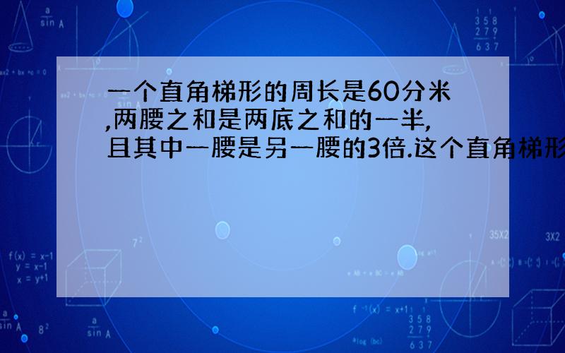 一个直角梯形的周长是60分米,两腰之和是两底之和的一半,且其中一腰是另一腰的3倍.这个直角梯形的面积是多少平方分米?