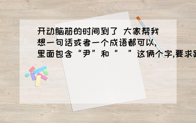 开动脑筋的时间到了 大家帮我想一句话或者一个成语都可以,里面包含“尹”和“甡”这俩个字,要求跟爱情有关,可以是不同字,但