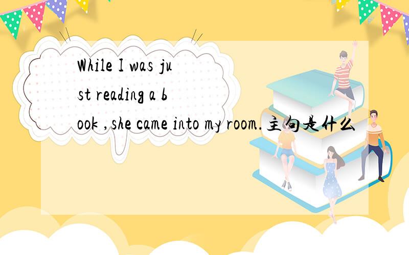 While I was just reading a book ,she came into my room.主句是什么