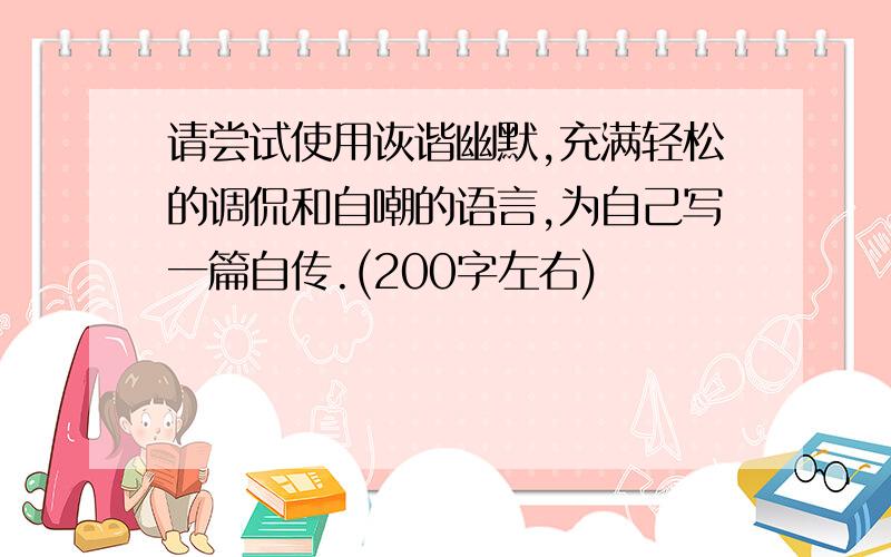 请尝试使用诙谐幽默,充满轻松的调侃和自嘲的语言,为自己写一篇自传.(200字左右)