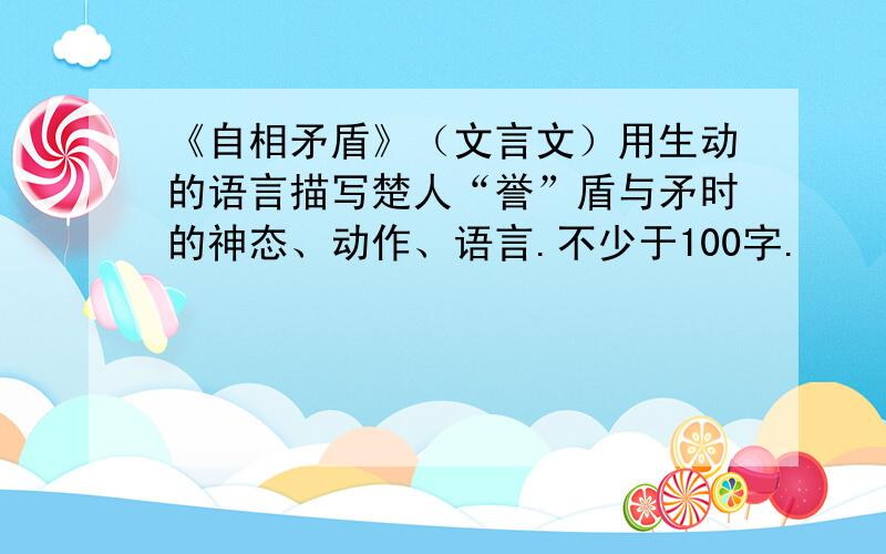 《自相矛盾》（文言文）用生动的语言描写楚人“誉”盾与矛时的神态、动作、语言.不少于100字.