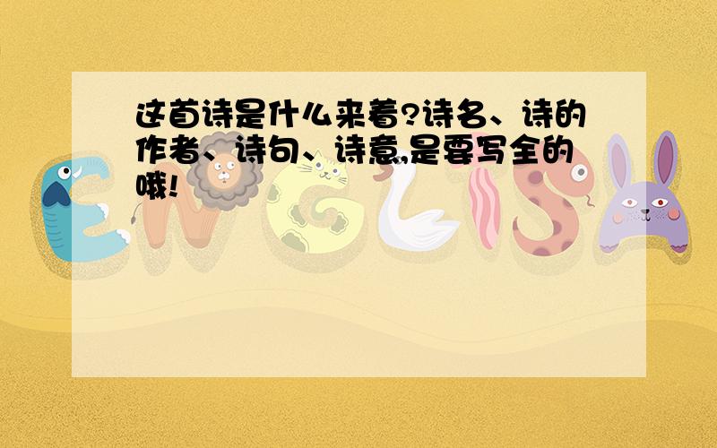 这首诗是什么来着?诗名、诗的作者、诗句、诗意,是要写全的哦!