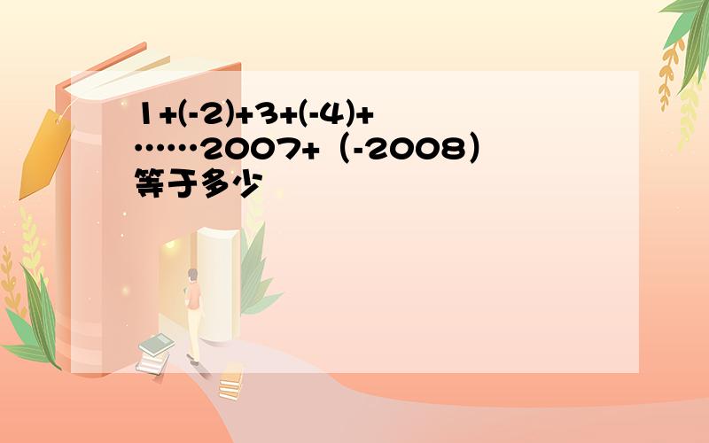 1+(-2)+3+(-4)+……2007+（-2008）等于多少