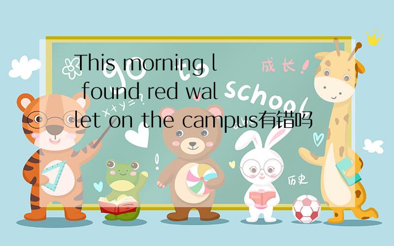 This morning l found red wallet on the campus有错吗