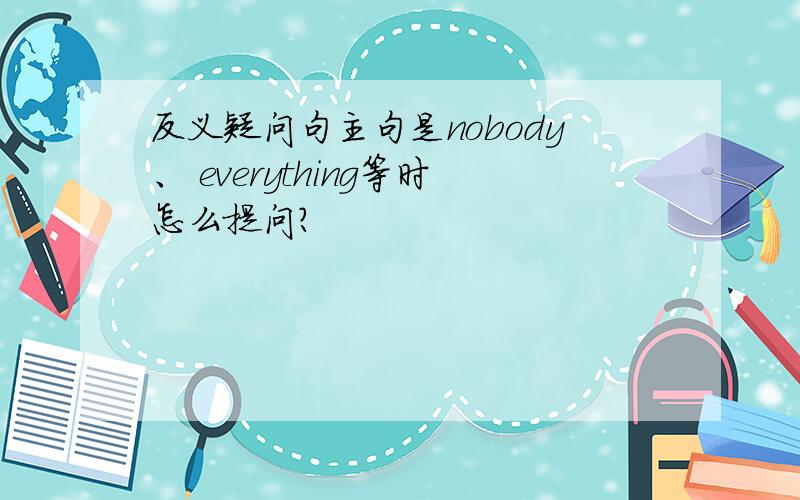 反义疑问句主句是nobody、 everything等时怎么提问?