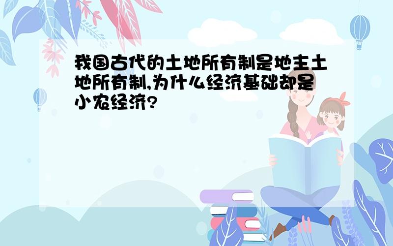 我国古代的土地所有制是地主土地所有制,为什么经济基础却是小农经济?