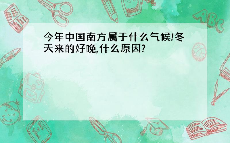 今年中国南方属于什么气候!冬天来的好晚,什么原因?