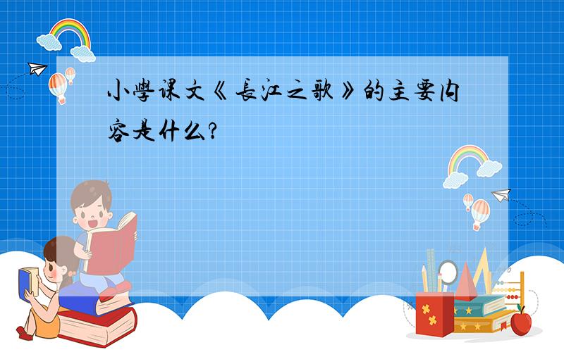 小学课文《长江之歌》的主要内容是什么?