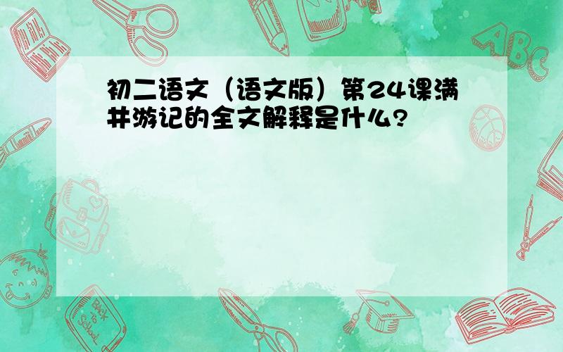 初二语文（语文版）第24课满井游记的全文解释是什么?