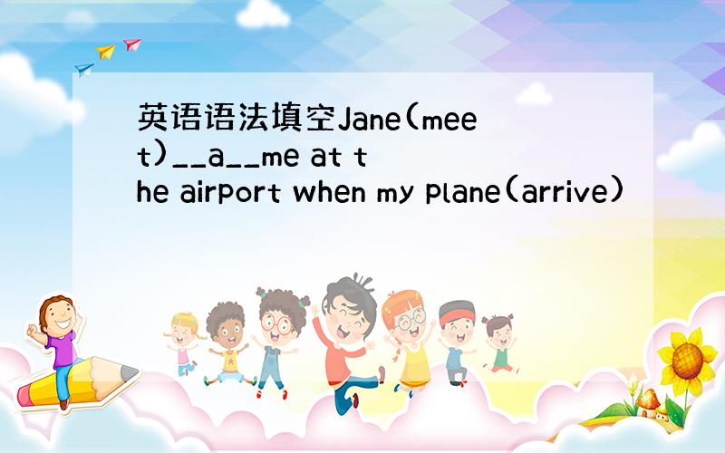 英语语法填空Jane(meet)__a__me at the airport when my plane(arrive)