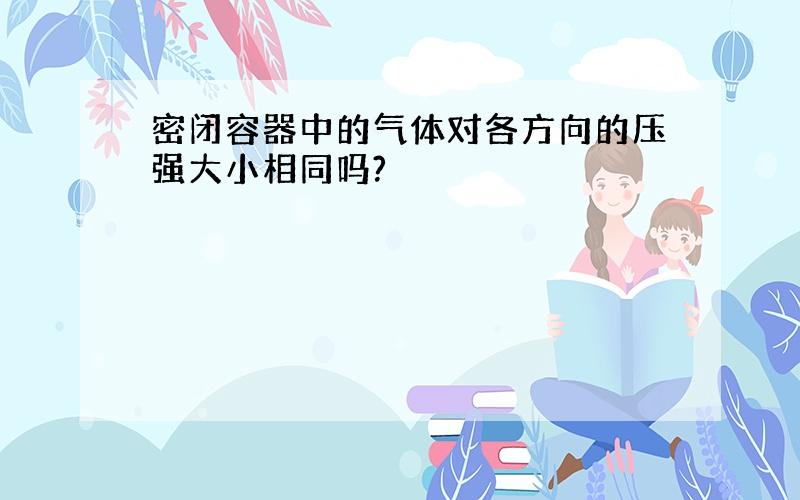 密闭容器中的气体对各方向的压强大小相同吗?