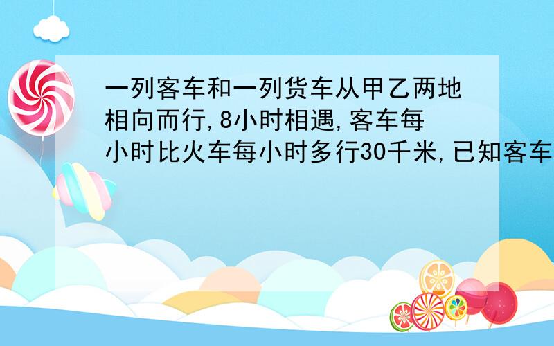 一列客车和一列货车从甲乙两地相向而行,8小时相遇,客车每小时比火车每小时多行30千米,已知客车与货车速