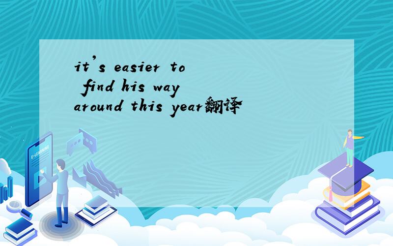 it's easier to find his way around this year翻译