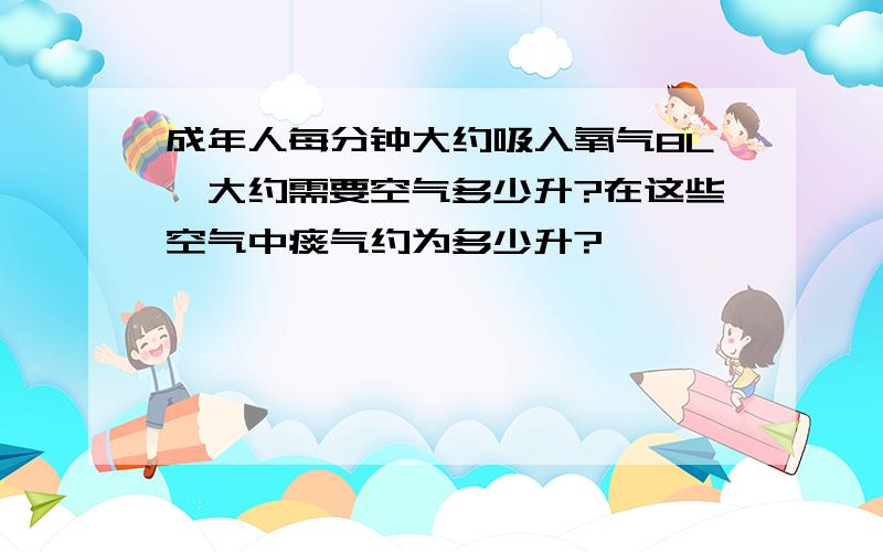 成年人每分钟大约吸入氧气8L,大约需要空气多少升?在这些空气中痰气约为多少升?